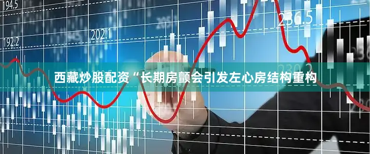 西藏炒股配资“长期房颤会引发左心房结构重构