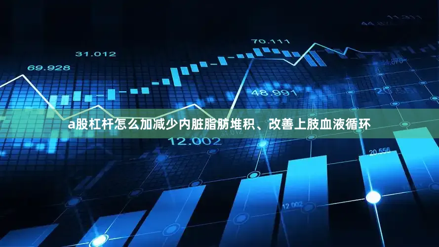 a股杠杆怎么加减少内脏脂肪堆积、改善上肢血液循环