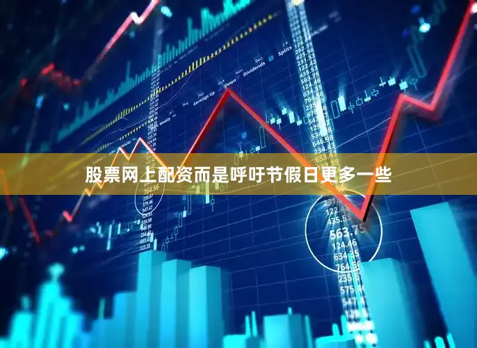 股票网上配资而是呼吁节假日更多一些