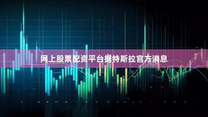 网上股票配资平台　　据特斯拉官方消息