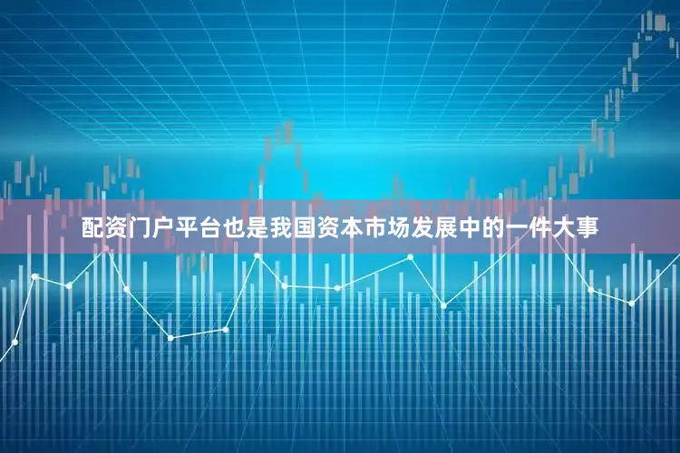配资门户平台也是我国资本市场发展中的一件大事