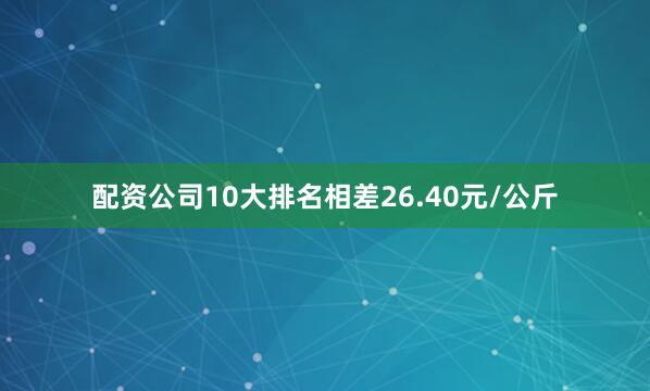 配资公司10大排名相差26.40元/公斤