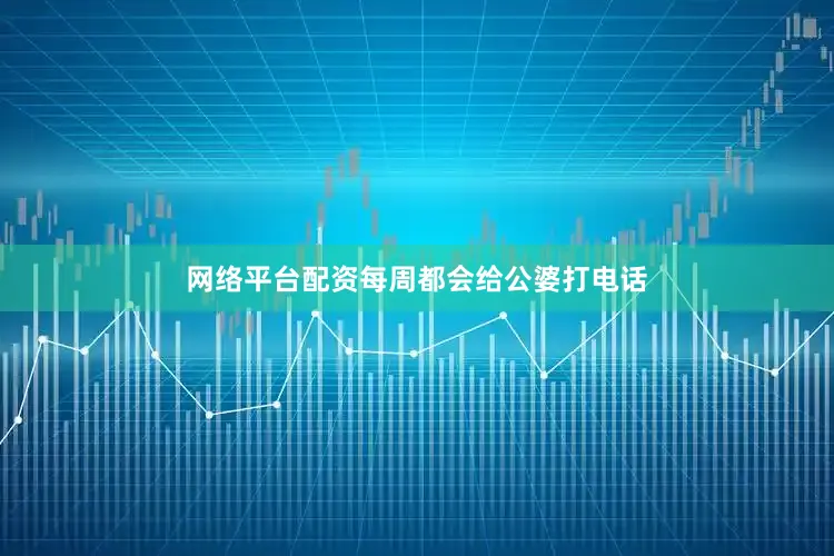网络平台配资每周都会给公婆打电话