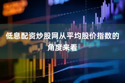 低息配资炒股网从平均股价指数的角度来看