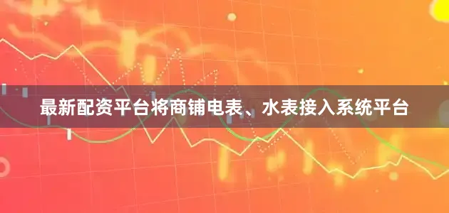 最新配资平台将商铺电表、水表接入系统平台