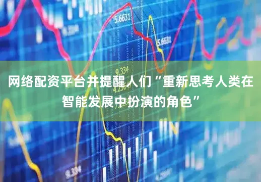 网络配资平台并提醒人们“重新思考人类在智能发展中扮演的角色”