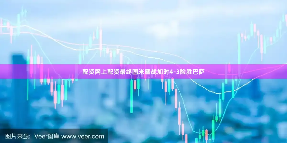 配资网上配资最终国米鏖战加时4-3险胜巴萨