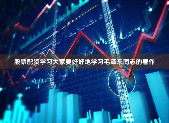 股票配资学习大家要好好地学习毛泽东同志的著作