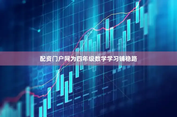 配资门户网为四年级数学学习铺稳路