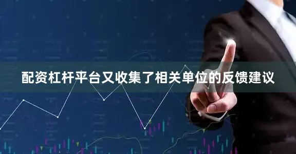 配资杠杆平台又收集了相关单位的反馈建议