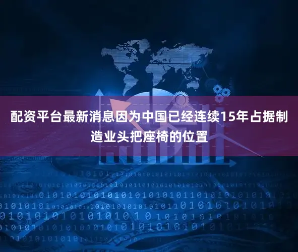 配资平台最新消息因为中国已经连续15年占据制造业头把座椅的位置