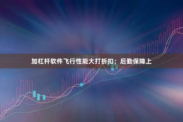 加杠杆软件飞行性能大打折扣；后勤保障上