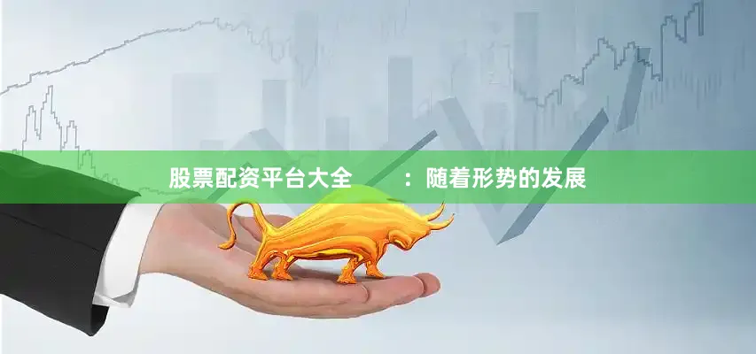 股票配资平台大全        ：随着形势的发展