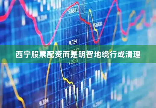 西宁股票配资而是明智地绕行或清理