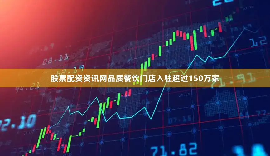 股票配资资讯网品质餐饮门店入驻超过150万家