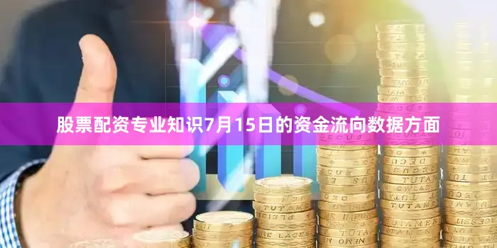 股票配资专业知识7月15日的资金流向数据方面