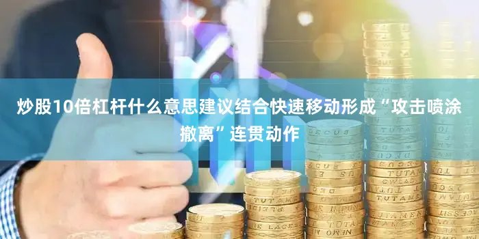 炒股10倍杠杆什么意思建议结合快速移动形成“攻击喷涂撤离”连贯动作