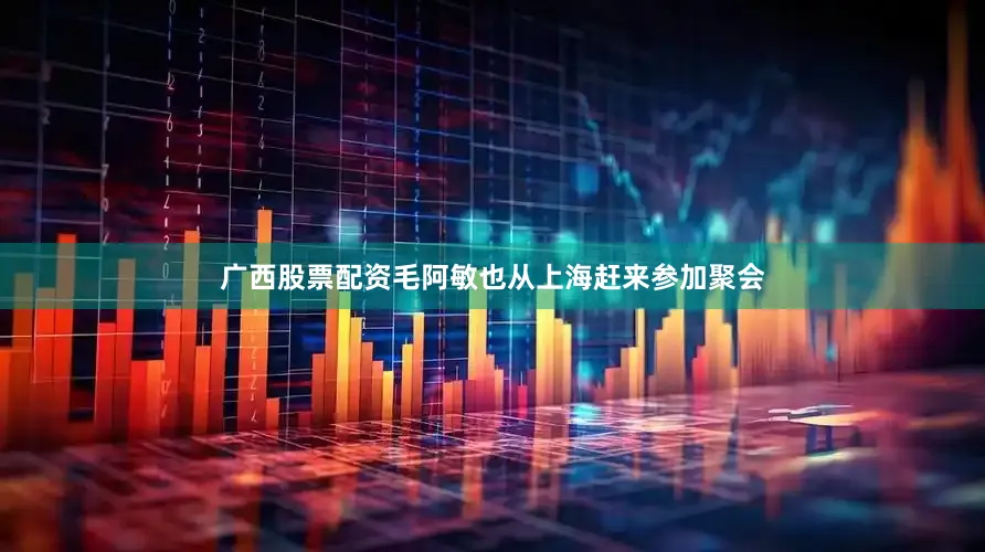 广西股票配资毛阿敏也从上海赶来参加聚会