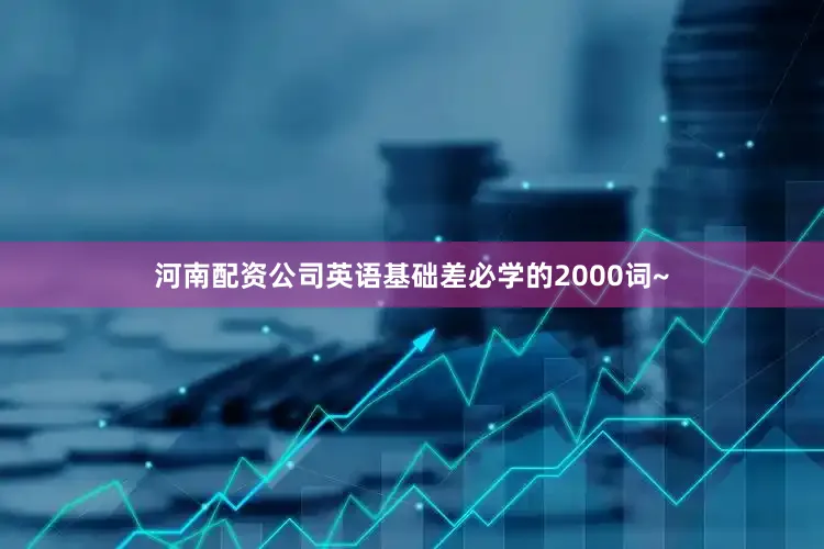 河南配资公司英语基础差必学的2000词~