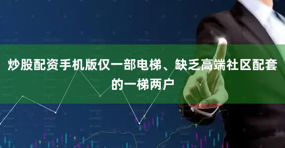 炒股配资手机版仅一部电梯、缺乏高端社区配套的一梯两户