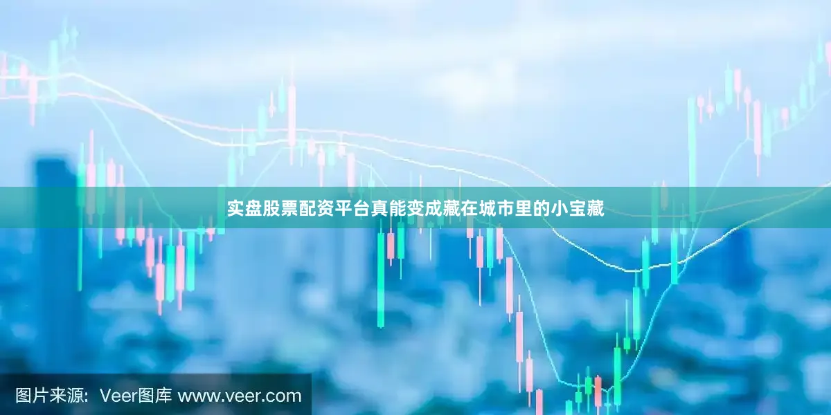 实盘股票配资平台真能变成藏在城市里的小宝藏