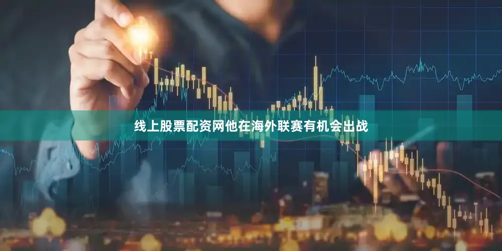 线上股票配资网他在海外联赛有机会出战