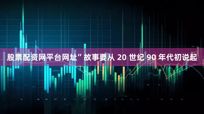 股票配资网平台网址”故事要从 20 世纪 90 年代初说起