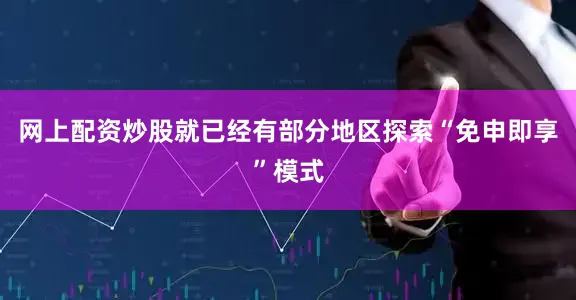 网上配资炒股就已经有部分地区探索“免申即享”模式