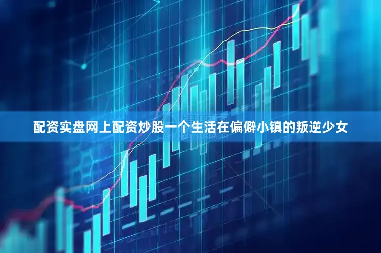 配资实盘网上配资炒股一个生活在偏僻小镇的叛逆少女