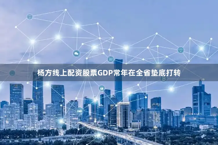 杨方线上配资股票GDP常年在全省垫底打转