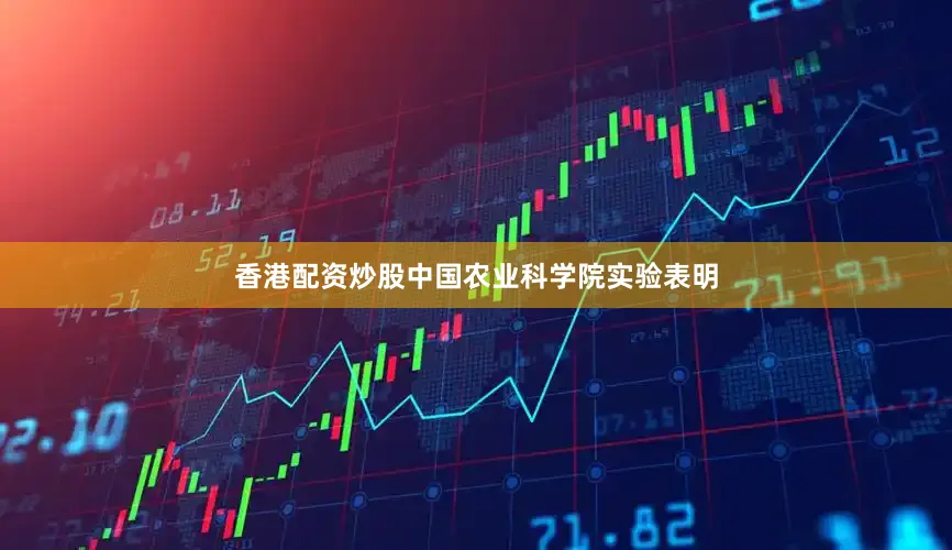 香港配资炒股中国农业科学院实验表明