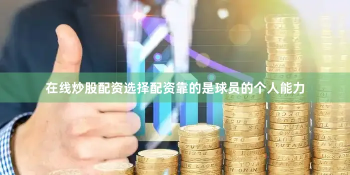 在线炒股配资选择配资靠的是球员的个人能力