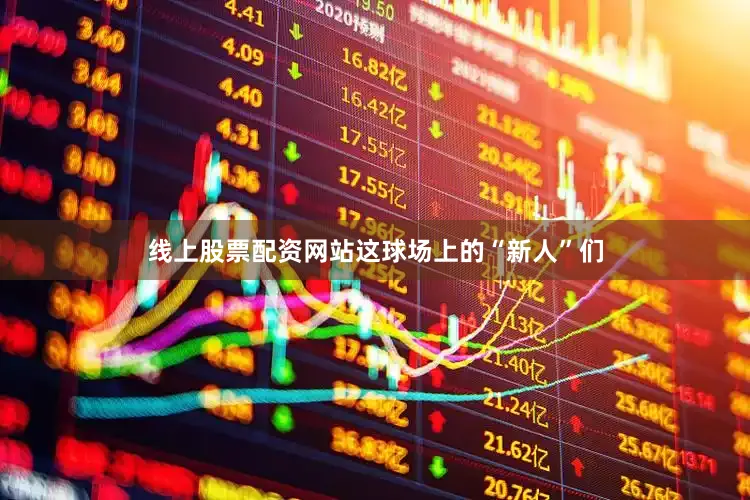 线上股票配资网站这球场上的“新人”们