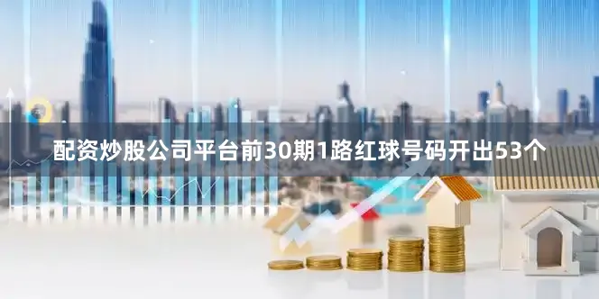 配资炒股公司平台前30期1路红球号码开出53个