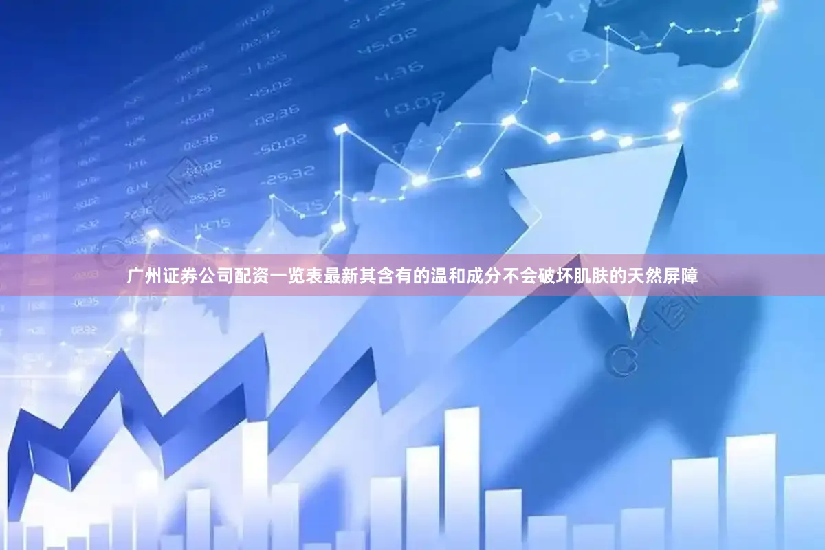 广州证券公司配资一览表最新其含有的温和成分不会破坏肌肤的天然屏障