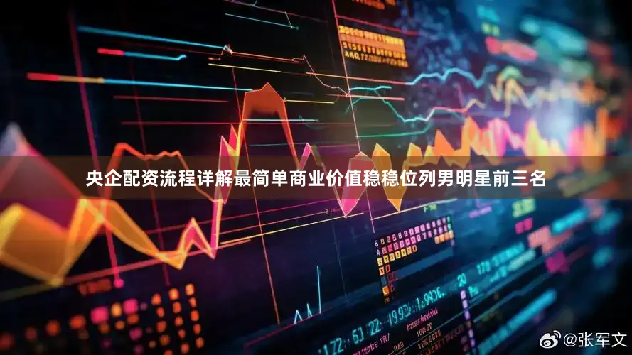 央企配资流程详解最简单商业价值稳稳位列男明星前三名