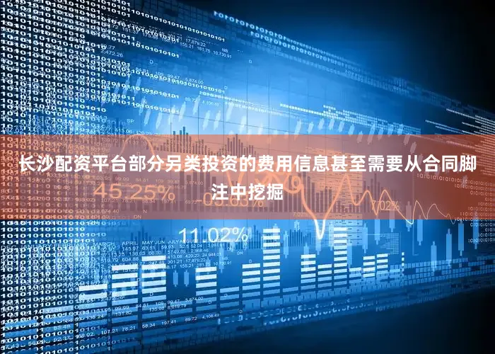 长沙配资平台部分另类投资的费用信息甚至需要从合同脚注中挖掘
