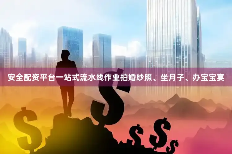 安全配资平台一站式流水线作业拍婚纱照、坐月子、办宝宝宴