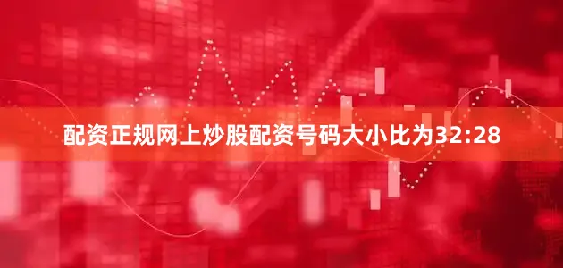 配资正规网上炒股配资号码大小比为32:28