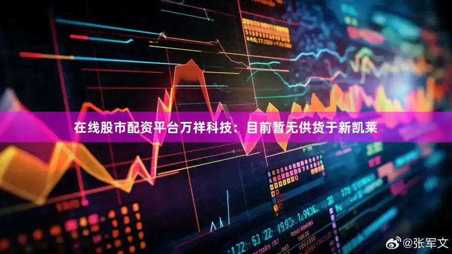 在线股市配资平台万祥科技：目前暂无供货于新凯莱