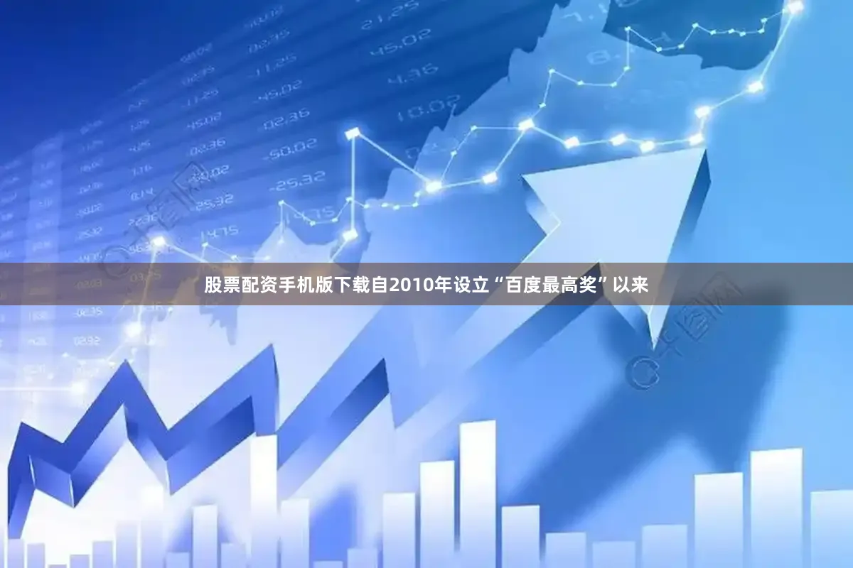 股票配资手机版下载自2010年设立“百度最高奖”以来