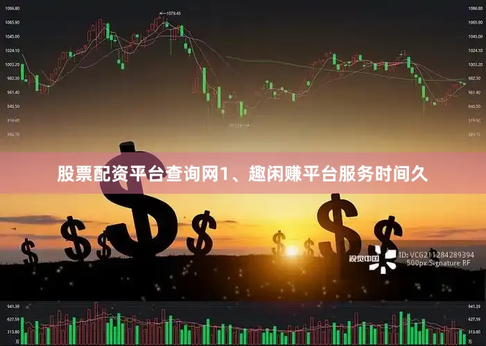 股票配资平台查询网1、趣闲赚平台服务时间久