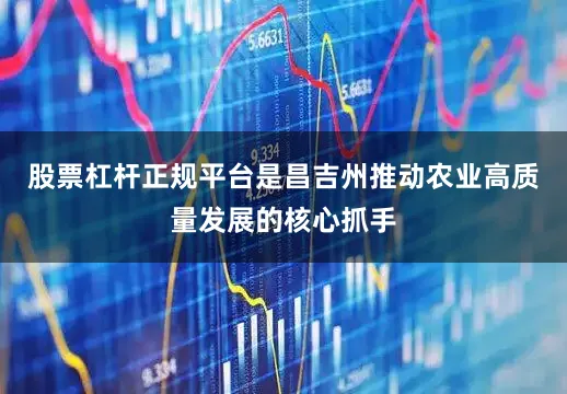股票杠杆正规平台是昌吉州推动农业高质量发展的核心抓手