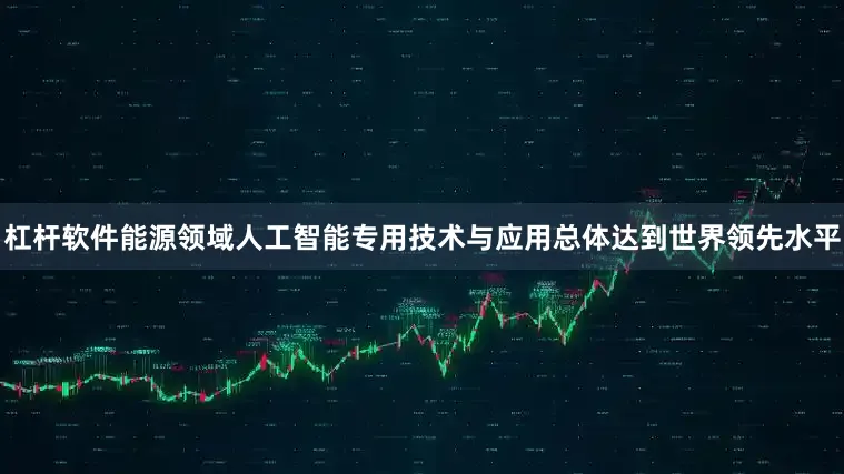 杠杆软件能源领域人工智能专用技术与应用总体达到世界领先水平