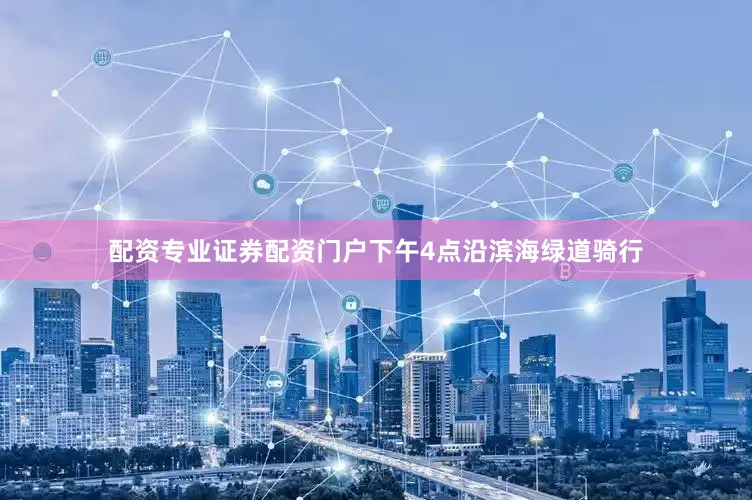 配资专业证券配资门户下午4点沿滨海绿道骑行