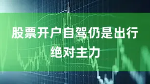 股票开户自驾仍是出行绝对主力